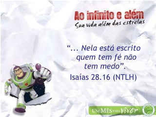 “ ... Nela está escrito quem tem fé não tem medo”.  Isaías 28.16 (NTLH) 