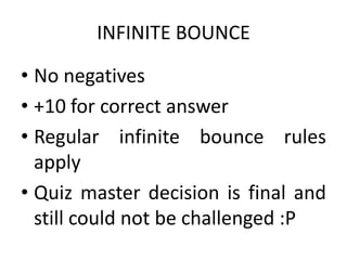 INFINITE BOUNCE

• No negatives
• +10 for correct answer
• Regular infinite bounce rules
  apply
• Quiz master decision is final and
  still could not be challenged :P
 