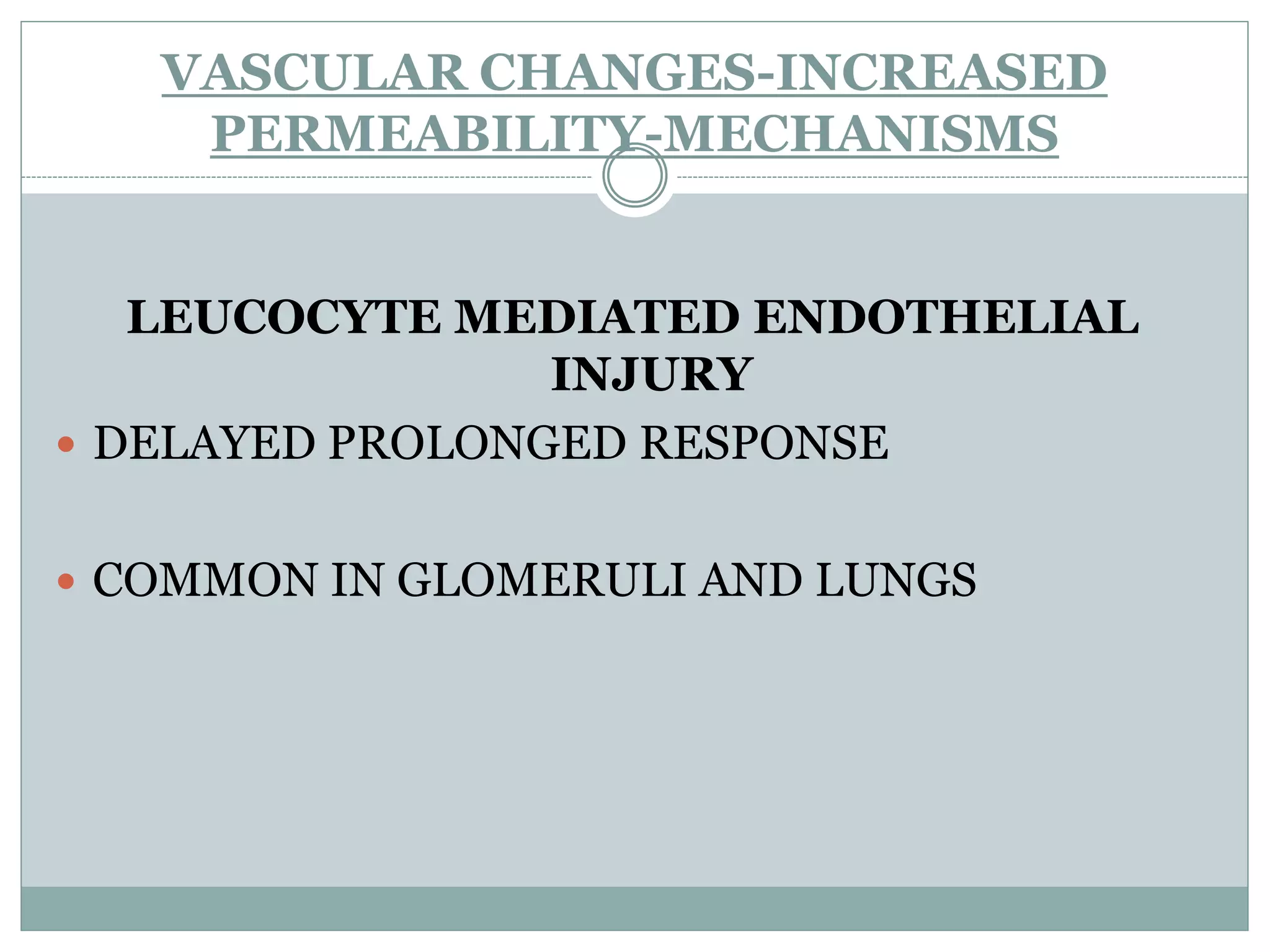 VASCULAR CHANGES-INCREASED
    PERMEABILITY-MECHANISMS


   LEUCOCYTE MEDIATED ENDOTHELIAL
                 INJURY
 DELAYED PROLONGED RESPONSE


 COMMON IN GLOMERULI AND LUNGS
 