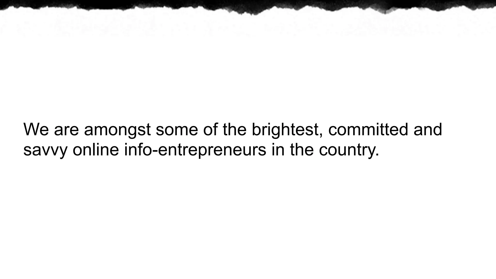 We are amongst some of the brightest, committed and
savvy online info-entrepreneurs in the country.
 