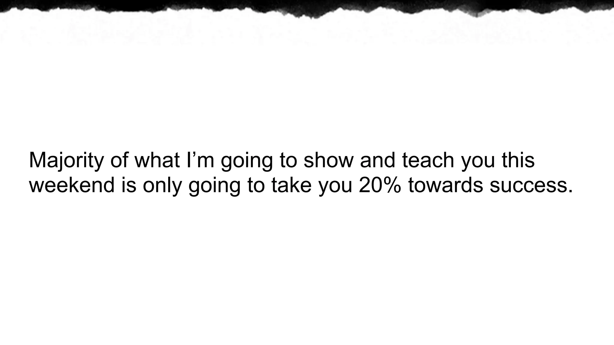 Majority of what I’m going to show and teach you this
weekend is only going to take you 20% towards success.
 