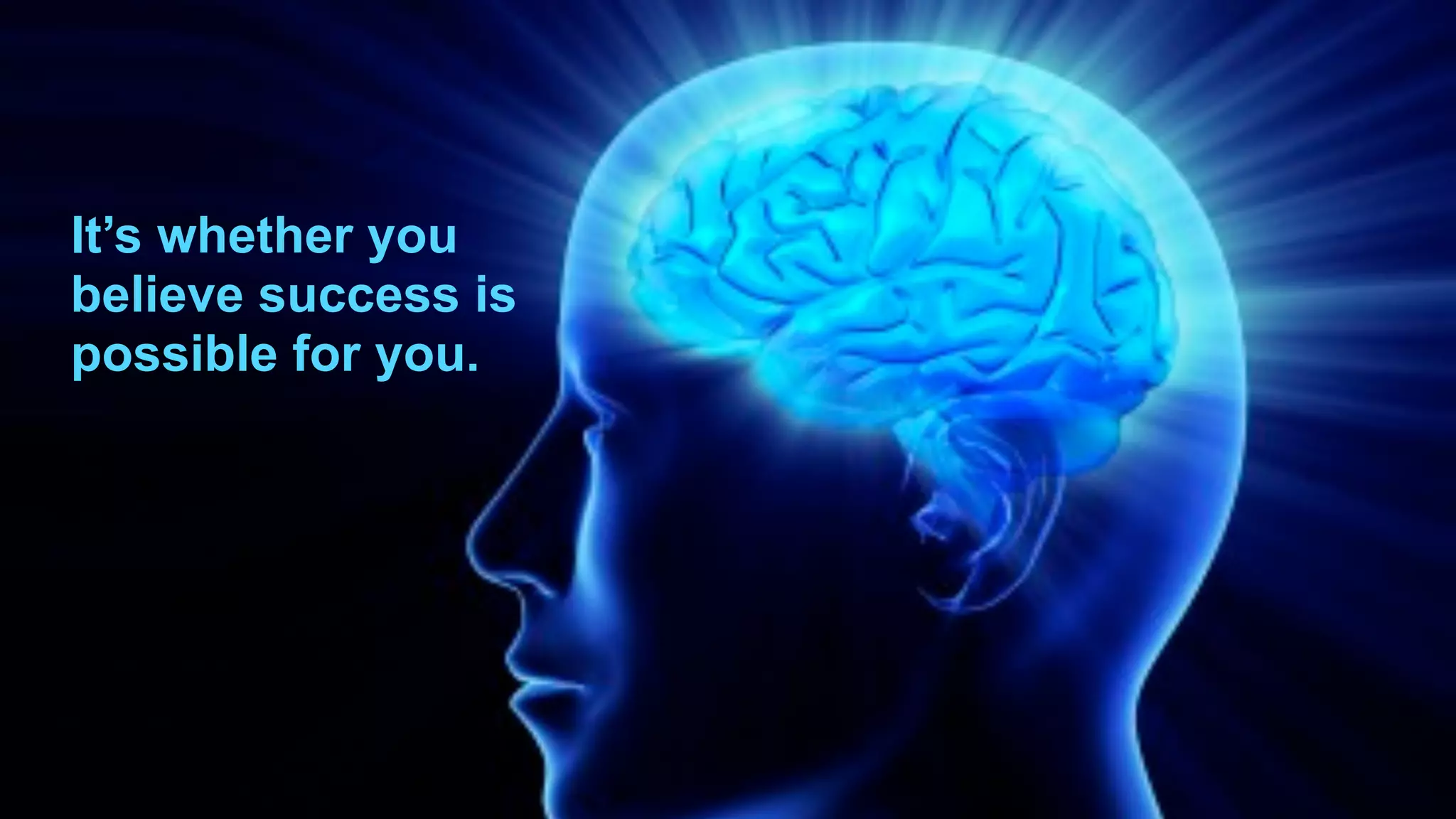 It’s whether you
believe success is
possible for you.
 