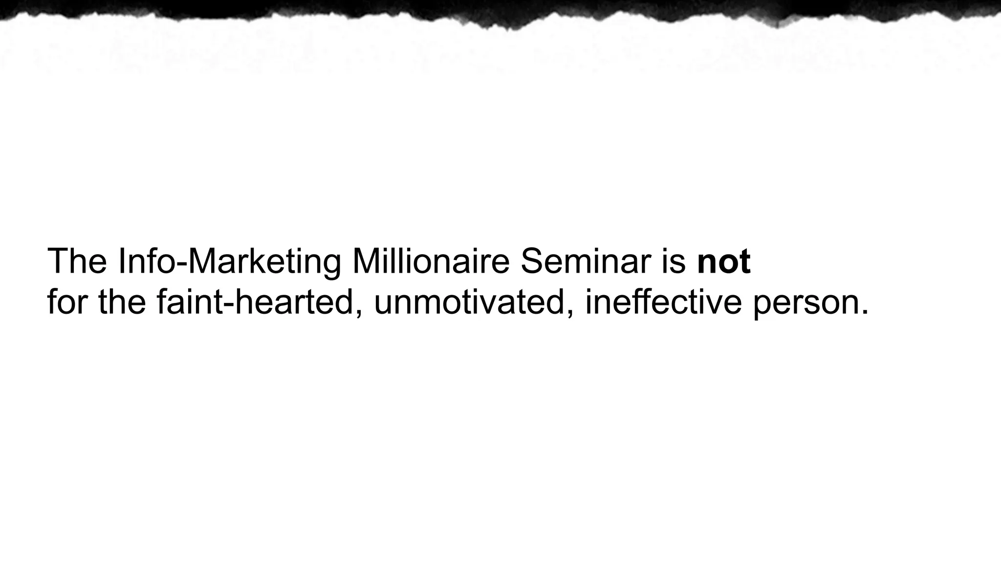 The Info-Marketing Millionaire Seminar is not
for the faint-hearted, unmotivated, ineffective person.
 