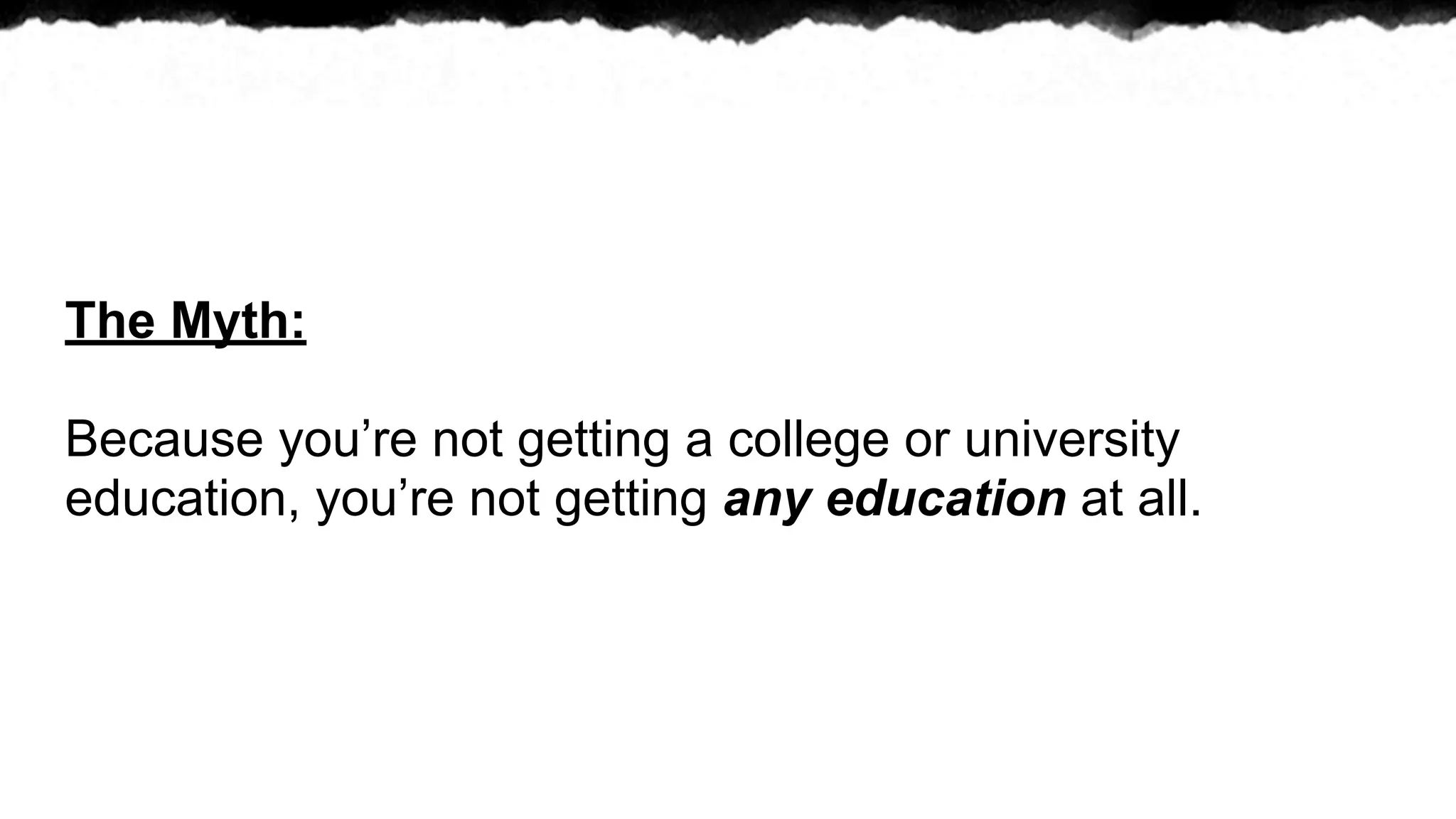 The Myth:

Because you’re not getting a college or university
education, you’re not getting any education at all.
 
