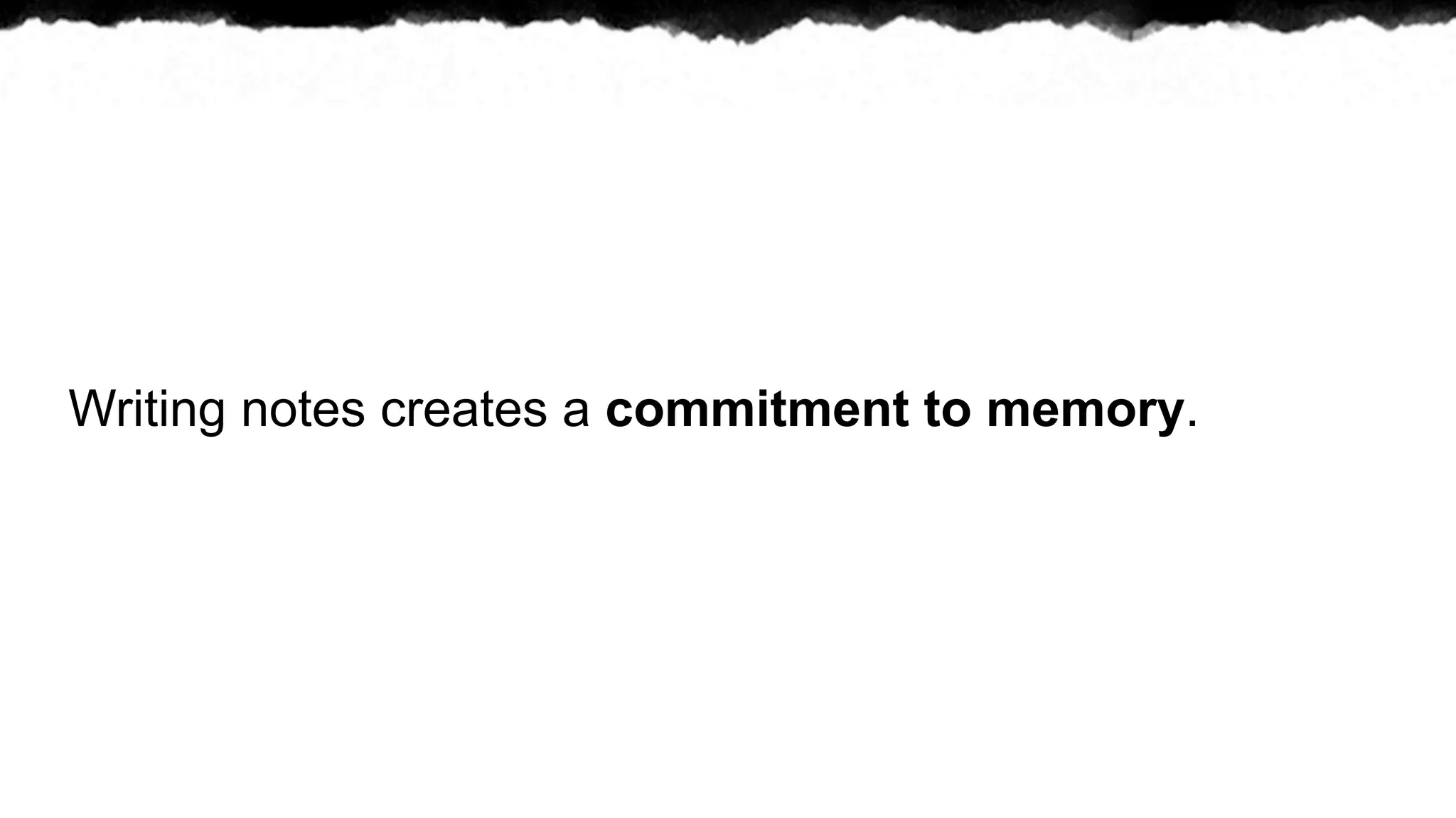 Writing notes creates a commitment to memory.
 
