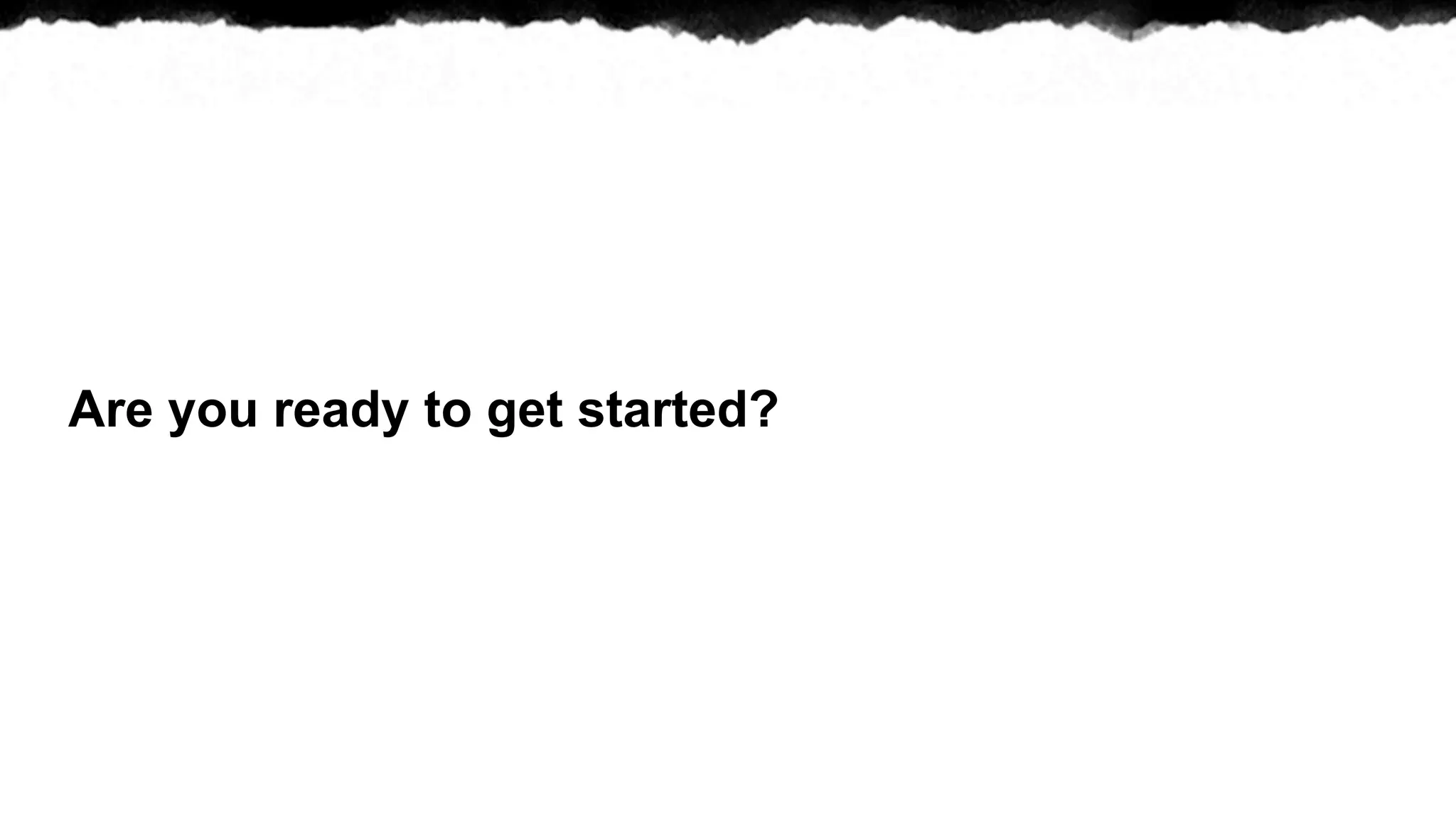 Are you ready to get started?
 