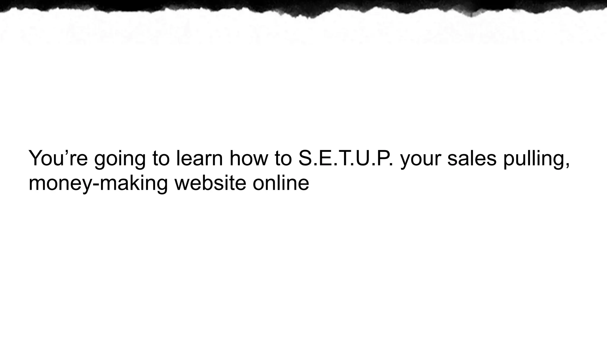 You’re going to learn how to S.E.T.U.P. your sales pulling,
money-making website online
 