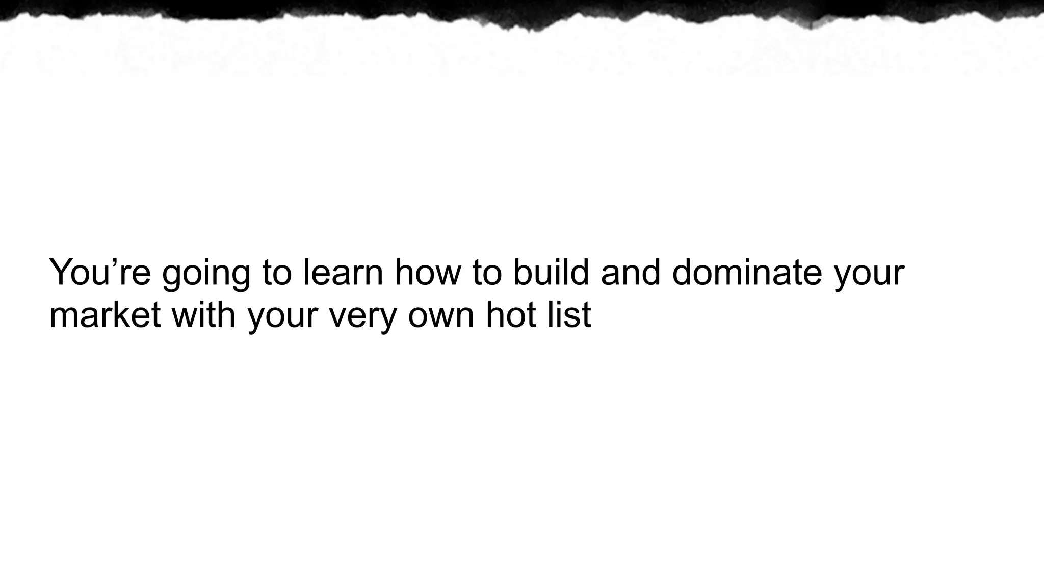 You’re going to learn how to build and dominate your
market with your very own hot list
 