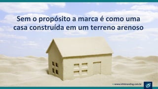 Sem o propósito a marca é como uma
casa construída em um terreno arenoso
 