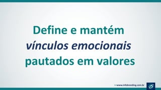 Define e mantém
vínculos emocionais
pautados em valores
 