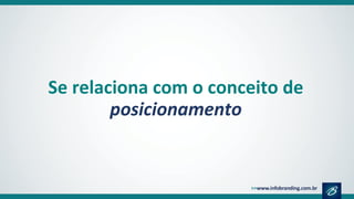 Se relaciona com o conceito de
posicionamento
 