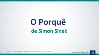O Porquê
de Simon Sinek
SINEK, Simon. Por Quê: Como grandes líderes inspiram ação. São Paulo: Saraiva, 2012.
 