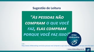 Sugestão de Leitura
Link:
http://www.infobranding.com.br/as-pessoas-nao-compram-o-que-voce-faz-elas-compram-porque-voce-faz-isso/
 