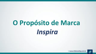 O Propósito de Marca
Inspira
 