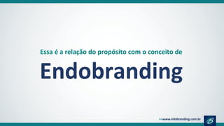 Essa é a relação do propósito com o conceito de
Endobranding
 