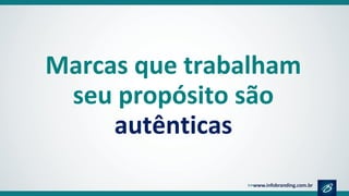 Marcas que trabalham
seu propósito são
autênticas
 