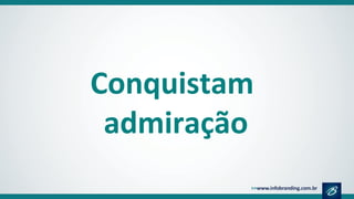 Conquistam
admiração
 