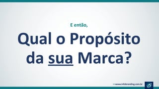E então,
Qual o Propósito
da sua Marca?
 
