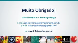 Muito Obrigado!
Gabriel Meneses – Branding+Design
E-mail: gabriel.meneses@infobranding.com.br
E-mail: inocentesmeneses@gmail.com
>> www.infobranding.com.br
 