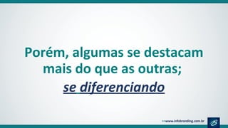 Porém, algumas se destacam
mais do que as outras;
se diferenciando
 