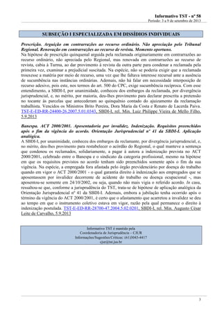 IInnffoorrmmaattiivvoo TTSSTT -- nnºº 5588
Período: 3 a 9 de setembro de 2013
3
SSUUBBSSEEÇÇÃÃOO II EESSPPEECCIIAALLIIZZAADDAA EEMM DDIISSSSÍÍDDIIOOSS IINNDDIIVVIIDDUUAAIISS
Prescrição. Arguição em contrarrazões ao recurso ordinário. Não apreciação pelo Tribunal
Regional. Renovação em contrarrazões ao recurso de revista. Momento oportuno.
Na hipótese de prescrição quinquenal arguida pela reclamada originariamente em contrarrazões ao
recurso ordinário, não apreciada pelo Regional, mas renovada em contrarrazões ao recurso de
revista, cabia à Turma, ao dar provimento à revista da outra parte para condenar a reclamada pela
primeira vez, examinar a prejudicial suscitada. Na espécie, não se poderia exigir que a reclamada
trouxesse a matéria por meio de recurso, uma vez que lhe faltava interesse recursal ante a ausência
de sucumbência nas instâncias ordinárias. Ademais, não há falar em necessidade interposição de
recurso adesivo, pois este, nos termos do art. 500 do CPC, exige sucumbência recíproca. Com esse
entendimento, a SBDI-I, por unanimidade, conheceu dos embargos da reclamada, por divergência
jurisprudencial, e, no mérito, por maioria, deu-lhes provimento para declarar prescrita a pretensão
no tocante às parcelas que antecederam ao quinquênio contado do ajuizamento da reclamação
trabalhista. Vencidos os Ministros Brito Pereira, Dora Maria da Costa e Renato de Lacerda Paiva.
TST-E-ED-RR-24400-26.2007.5.01.0343, SBDI-I, rel. Min. Luiz Philippe Vieira de Mello Filho,
5.9.2013
Banespa. ACT 2000/2001. Aposentadoria por invalidez. Indenização. Requisitos preenchidos
após o fim da vigência do acordo. Orientação Jurisprudencial nº 41 da SBDI-I. Aplicação
analógica.
A SBDI-I, por unanimidade, conheceu dos embargos da reclamante, por divergência jurisprudencial, e,
no mérito, deu-lhes provimento para restabelecer o acórdão do Regional, o qual manteve a sentença
que condenou os reclamados, solidariamente, a pagar à autora a indenização prevista no ACT
2000/2001, celebrado entre o Banespa e o sindicato da categoria profissional, mesmo na hipótese
em que os requisitos previstos no acordo tenham sido preenchidos somente após o fim da sua
vigência. Na espécie, a empregada fora afastada pelo órgão previdenciário por doença do trabalho
quando em vigor o ACT 2000/2001 - o qual garantia direito à indenização aos empregados que se
aposentassem por invalidez decorrente de acidente do trabalho ou doença ocupacional -, mas
aposentou-se somente em 24/10/2002, ou seja, quando não mais vigia o referido acordo. In casu,
ressaltou-se que, conforme a jurisprudência do TST, trata-se de hipótese de aplicação analógica da
Orientação Jurisprudencial nº 41 da SBDI-I. Ademais, embora a jubilação tenha ocorrido após o
término da vigência do ACT 2000/2001, é certo que o afastamento que acarretou a invalidez se deu
ao tempo em que o instrumento coletivo estava em vigor, razão pela qual permanece o direito à
indenização postulada. TST-E-ED-RR-28700-47.2004.5.02.0201, SBDI-I, rel. Min. Augusto César
Leite de Carvalho, 5.9.2013
Informativo TST é mantido pela
Coordenadoria de Jurisprudência – CJUR
Informações/Sugestões/Críticas: (61)3043-4417
cjur@tst.jus.br
 