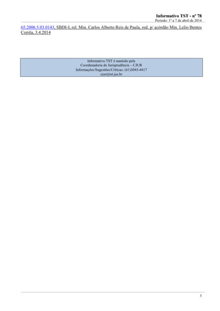 IInnffoorrmmaattiivvoo TTSSTT -- nnºº 7788
Período: 1º a 7 de abril de 2014
3
65.2006.5.03.0143, SBDI-I, rel. Min. Carlos Alberto Reis de Paula, red. p/ acórdão Min. Lelio Bentes
Corrêa, 3.4.2014
Informativo TST é mantido pela
Coordenadoria de Jurisprudência – CJUR
Informações/Sugestões/Críticas: (61)3043-4417
cjur@tst.jus.br
 
