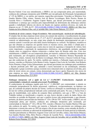 IInnffoorrmmaattiivvoo TTSSTT -- nnºº 8833
Período: 20 a 26 de maio de 2014
2
Receita Federal. Com esse entendimento, a SBDI-I, em sua composição plena, por unanimidade,
conheceu dos embargos interpostos pelo SERPRO, por má aplicação da Orientação Jurisprudencial
nº 125 da SBDI-I, e, no mérito, por maioria, negou-lhes provimento. Vencidos os Ministros Ives
Gandra Martins Filho, relator, Antonio José de Barros Levenhagen, Brito Pereira, Renato de
Lacerda Paiva e Guilherme Augusto Caputo Bastos, que davam provimento ao recurso para
restabelecer a sentença que concluiu pela impossibilidade de deferimento das diferenças salariais
quando o trabalhador laborou em desvio de função em regimes jurídicos diversos, em razão do
disposto no art. 37, XIII, da CF. TST-E-ED-RR-210900-27.2000.5.09.0020, SBDI-I, rel. Min. Ives
Gandra da Silva Martins Filho, red. p/ acórdão Min. João Oreste Dalazen, 22.5.2014
Existência de sócios comuns. Grupo Econômico. Não caracterização. Ausência de subordinação.
O simples fato de duas empresas terem sócios em comum não autoriza o reconhecimento do grupo
econômico, pois este, nos termos do art. 2º, § 2º, da CLT, pressupõe subordinação à mesma direção,
controle ou administração, ou seja, exige uma relação de dominação interempresarial em que o
controle central é exercido por uma delas (teoria hierárquica ou vertical). Na hipótese, ressaltou-se
que não obstante as empresas em questão terem os mesmos sócios, uma delas é voltada para o
mercado imobiliário, enquanto que a outra atua no ramo de segurança e transporte de valores, bem
como importação e exportação de equipamentos eletrônicos, não guardando, portanto, qualquer
relação entre os respectivos objetos comerciais a indicar laços de direção entre elas. Com esse
entendimento, a SBDI-I, em sua composição plena, por maioria, conheceu dos embargos interpostos
pela reclamante, por divergência jurisprudencial, vencidos os Ministros Horácio Raymundo de
Senna Pires, relator, Antonio José de Barros Levenhagen, Brito Pereira e Aloysio Corrêa da Veiga,
que não conheciam do apelo. No mérito, também por maioria, a Subseção negou provimento ao
recurso, vencidos os Ministros Lelio Bentes Corrêa, Augusto César Leite de Carvalho, José Roberto
Freire Pimenta e Hugo Carlos Scheuermann, que davam provimento aos embargos para restabelecer
a decisão proferida pelo TRT que, adotando a teoria horizontal ou da coordenação, entendeu
configurado o grupo econômico porque existente nexo relacional entre as empresas envolvidas, pois
além de terem sócios em comum, restou demonstrado que houve aporte financeiro dos sócios de
uma empresa na outra. TST-E-ED-RR-214940-39.2006.5.02.0472, SBDI-I, rel. Min. Horácio
Raymundo de Senna Pires 22.5.2014
Embargos interpostos sob a égide da Lei n.º 11.496/2007. Conhecimento. Arguição de
contrariedade a súmula de conteúdo processual. Possibilidade.
O conhecimento de embargos regidos pela Lei n.º 11.496/2007, por contrariedade a súmula ou
orientação jurisprudencial de direito processual, viabiliza-se, excepcionalmente, na hipótese em
que, do conteúdo da própria decisão da Turma, verifica-se afirmação ou manifestação que diverge
do teor do verbete jurisprudencial indicado como contrariado pela parte. No caso, a Turma fixou o
grau de insalubridade, com análise do conjunto fático probatório, sem que o TRT e a Vara do
Trabalho tenham se manifestado a respeito, ou seja, houve decisão a partir de dados fáticos não
inseridos no acórdão do Regional, sem que a matéria tivesse sido prequestionada, o que dissente,
portanto, da diretriz preconizada nas Súmulas nºs
126 e 296 do TST. Assim sendo, a SBDI-I, em sua
composição plena, por maioria, conheceu dos embargos interpostos pelo reclamado, por
contrariedade às Súmulas nºs
126 e 296 do TST, vencido o Ministro Ives Gandra Martins Filho que
não conhecia do apelo. No mérito, por maioria, a Subseção deu provimento aos embargos para
determinar o retorno dos autos ao TRT de origem a fim de que examine, como entender de direito, o
pedido sucessivo referente ao adicional de insalubridade, no contexto do laudo pericial já elaborado,
vencidos parcialmente os Ministros Augusto César Leite de Carvalho, relator, João Oreste Dalazen,
Ives Gandra Martins Filho, Brito Pereira e Renato de Lacerda Paiva. TST-E-ED-ED-RR-67300-
63.2003.5.17.0005, SBDI-I, rel. Min. Augusto César Leite de Carvalho, red. p/ acórdão Min. José
Roberto Freire Pimenta, 22.5.2014
 