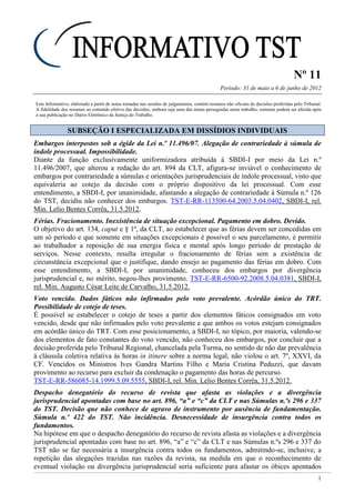 Nº 11
Período: 31 de maio a 6 de junho de 2012
1
Este Informativo, elaborado a partir de notas tomadas nas sessões de julgamentos, contém resumos não oficiais de decisões proferidas pelo Tribunal.
A fidelidade dos resumos ao conteúdo efetivo das decisões, embora seja uma das metas perseguidas neste trabalho, somente poderá ser aferida após
a sua publicação no Diário Eletrônico da Justiça do Trabalho.
SSUUBBSSEEÇÇÃÃOO II EESSPPEECCIIAALLIIZZAADDAA EEMM DDIISSSSÍÍDDIIOOSS IINNDDIIVVIIDDUUAAIISS
Embargos interpostos sob a égide da Lei n.º 11.496/07. Alegação de contrariedade à súmula de
índole processual. Impossibilidade.
Diante da função exclusivamente uniformizadora atribuída à SBDI-I por meio da Lei n.º
11.496/2007, que alterou a redação do art. 894 da CLT, afigura-se inviável o conhecimento de
embargos por contrariedade a súmulas e orientações jurisprudenciais de índole processual, visto que
equivaleria ao cotejo da decisão com o próprio dispositivo da lei processual. Com esse
entendimento, a SBDI-I, por unanimidade, afastando a alegação de contrariedade à Súmula n.º 126
do TST, decidiu não conhecer dos embargos. TST-E-RR-113500-64.2003.5.04.0402, SBDI-I, rel.
Min. Lelio Bentes Corrêa, 31.5.2012.
Férias. Fracionamento. Inexistência de situação excepcional. Pagamento em dobro. Devido.
O objetivo do art. 134, caput e § 1º, da CLT, ao estabelecer que as férias devem ser concedidas em
um só período e que somente em situações excepcionais é possível o seu parcelamento, é permitir
ao trabalhador a reposição de sua energia física e mental após longo período de prestação de
serviços. Nesse contexto, resulta irregular o fracionamento de férias sem a existência de
circunstância excepcional que o justifique, dando ensejo ao pagamento das férias em dobro. Com
esse entendimento, a SBDI-I, por unanimidade, conheceu dos embargos por divergência
jurisprudencial e, no mérito, negou-lhes provimento. TST-E-RR-6500-92.2008.5.04.0381, SBDI-I,
rel. Min. Augusto César Leite de Carvalho, 31.5.2012.
Voto vencido. Dados fáticos não infirmados pelo voto prevalente. Acórdão único do TRT.
Possibilidade de cotejo de teses.
É possível se estabelecer o cotejo de teses a partir dos elementos fáticos consignados em voto
vencido, desde que não infirmados pelo voto prevalente e que ambos os votos estejam consignados
em acórdão único do TRT. Com esse posicionamento, a SBDI-I, no tópico, por maioria, valendo-se
dos elementos de fato constantes do voto vencido, não conheceu dos embargos, por concluir que a
decisão proferida pelo Tribunal Regional, chancelada pela Turma, no sentido de não dar prevalência
à cláusula coletiva relativa às horas in itinere sobre a norma legal, não violou o art. 7º, XXVI, da
CF. Vencidos os Ministros Ives Gandra Martins Filho e Maria Cristina Peduzzi, que davam
provimento ao recurso para excluir da condenação o pagamento das horas de percurso.
TST-E-RR-586085-14.1999.5.09.5555, SBDI-I, rel. Min. Lelio Bentes Corrêa, 31.5.2012.
Despacho denegatório do recurso de revista que afasta as violações e a divergência
jurisprudencial apontadas com base no art. 896, “a” e “c” da CLT e nas Súmulas n.ºs 296 e 337
do TST. Decisão que não conhece de agravo de instrumento por ausência de fundamentação.
Súmula n.º 422 do TST. Não incidência. Desnecessidade de insurgência contra todos os
fundamentos.
Na hipótese em que o despacho denegatório do recurso de revista afasta as violações e a divergência
jurisprudencial apontadas com base no art. 896, “a” e “c” da CLT e nas Súmulas n.ºs 296 e 337 do
TST não se faz necessária a insurgência contra todos os fundamentos, admitindo-se, inclusive, a
repetição das alegações trazidas nas razões da revista, na medida em que o reconhecimento de
eventual violação ou divergência jurisprudencial seria suficiente para afastar os óbices apontados
 