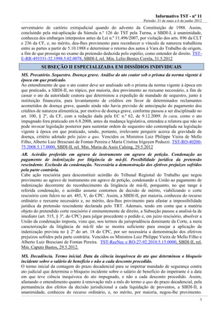 IInnffoorrmmaattiivvoo TTSSTT -- nnºº 1111
Período: 31 de maio a 6 de junho 2012
3
serventuário de cartório extrajudicial quando do advento da Constituição de 1988. Assim,
concluindo pela má-aplicação da Súmula n.º 126 do TST pela Turma, a SBDI-I, à unanimidade,
conheceu dos embargos interpostos antes da Lei n.º 11.496/2007, por violação dos arts. 896 da CLT
e 236 da CF, e, no mérito, deu-lhes provimento para reconhecer o vínculo de natureza trabalhista
entre as partes a partir de 5.10.1988 e determinar o retorno dos autos à Vara do Trabalho de origem,
a fim de que prossiga no exame da pretensão deduzida pelo espólio, como entender de direito. TST-
E-RR-493331-32.1998.5.02.0078, SBDI-I, rel. Min. Lelio Bentes Corrêa, 31.5.2012
SSUUBBSSEEÇÇÃÃOO IIII EESSPPEECCIIAALLIIZZAADDAA EEMM DDIISSSSÍÍDDIIOOSS IINNDDIIVVIIDDUUAAIISS
MS. Precatório. Sequestro. Doença grave. Análise do ato coator sob o prisma da norma vigente à
época em que praticado.
Ao entendimento de que o ato coator deve ser analisado sob o prisma da norma vigente à época em
que praticado, a SBDI-II, no tópico, por maioria, deu provimento ao reexame necessário, a fim de
cassar o ato da autoridade coatora que determinou a expedição de mandado de sequestro, junto à
instituição financeira, para levantamento de créditos em favor de determinados reclamantes
acometidos de doença grave, quando ainda não havia previsão de antecipação do pagamento dos
créditos de natureza alimentícia, por motivo de doença grave, conforme passou a ser disciplinado no
art. 100, § 2º, da CF, com a redação dada pela EC n.º 62, de 9.12.2009. In casu, como o ato
impugnado fora praticado em 6.8.2008, antes da mudança legislativa, entendeu a relatora que não se
pode invocar legislação posterior para sustentar ordem de sequestro não contemplada na legislação
vigente à época em que praticado, sendo, portanto, irrelevante perquirir acerca da gravidade da
doença, critério adotado pelo juízo a quo. Vencidos os Ministros Luiz Philippe Vieira de Mello
Filho, Alberto Luiz Bresciani de Fontan Pereira e Maria Cristina Irigoyen Peduzzi. TST-RO-40200-
75.2008.5.17.0000, SBDI-II, rel. Min. Maria de Assis Calsing, 29.5.2012
AR. Acórdão proferido em agravo de instrumento em agravo de petição. Condenação ao
pagamento de indenização por litigância de má-fé. Possibilidade jurídica da pretensão
rescindente. Exclusão da condenação. Necessária a demonstração dos efetivos prejuízos sofridos
pela parte contrária.
Cabe ação rescisória para desconstituir acórdão do Tribunal Regional do Trabalho que negou
provimento ao agravo de instrumento em agravo de petição, condenando a União ao pagamento de
indenização decorrente do reconhecimento da litigância de má-fé, porquanto, no que tange à
referida condenação, o acórdão assume contornos de decisão de mérito, viabilizando o corte
rescisório com fulcro no art. 485, V, do CPC. Assim, a SBDI-II, por maioria, conheceu do recurso
ordinário e reexame necessário e, no mérito, deu-lhes provimento para afastar a impossibilidade
jurídica da pretensão rescindente declarada pelo TRT. Ademais, tendo em conta que a matéria
objeto do pretendido corte rescisório é eminentemente de direito, a Subseção passou a analisá-la de
imediato (art. 515, § 3º, do CPC) para julgar procedente o pedido e, em juízo rescisório, absolver a
União da condenação imposta, visto que, nos termos da jurisprudência dominante da Corte, a mera
caracterização da litigância de má-fé não se mostra suficiente para ensejar a aplicação da
indenização prevista no § 2º do art. 18 do CPC, por ser necessária a demonstração dos efetivos
prejuízos sofridos pela parte contrária. Vencidos os Ministros Luiz Philippe Vieira de Mello Filho e
Alberto Luiz Bresciani de Fontan Pereira. TST-ReeNec e RO-27-92.2010.5.15.0000, SBDI-II, rel.
Min. Caputo Bastos, 29.5.2012.
MS. Decadência. Termo inicial. Data da ciência inequívoca do ato que determinou o bloqueio
incidente sobre o salário de benefício e não a cada desconto procedido.
O termo inicial da contagem do prazo decadencial para se impetrar mandado de segurança contra
ato judicial que determina o bloqueio incidente sobre o salário de benefício do impetrante é a data
em que teve ciência inequívoca do ato impugnado, e não a cada desconto procedido. Assim,
afastando o entendimento quanto à renovação mês a mês do termo a quo do prazo decadencial, pela
permanência dos efeitos da decisão jurisdicional a cada liquidação de proventos, a SBDI-II, à
unanimidade, conheceu do recurso ordinário, e, no mérito, por maioria, negou-lhe provimento.
 