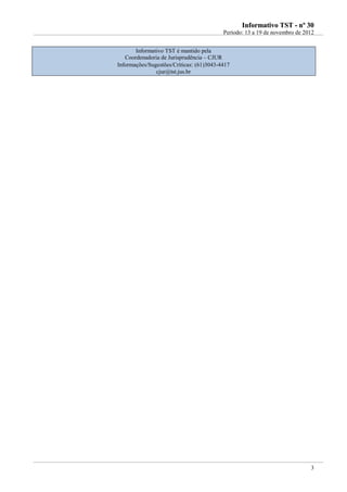 IInnffoorrmmaattiivvoo TTSSTT -- nnºº 3300
Período: 13 a 19 de novembro de 2012
3
Informativo TST é mantido pela
Coordenadoria de Jurisprudência – CJUR
Informações/Sugestões/Críticas: (61)3043-4417
cjur@tst.jus.br
 