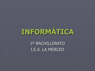 INFORMÁTICA 1º BACHILLERATO I.E.S. LA MERCED 