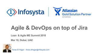 Agile & DevOps on top of Jira
Feras El Hajjar – feras.elhajjar@infosysta.com
Lean & Agile ME Summit 2018
Mar 10, Dubai, UAE
 