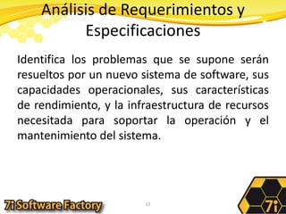Análisis de Requerimientos y EspecificacionesIdentifica los problemas que se supone serán resueltos por un nuevo sistema de software, sus capacidades operacionales, sus características de rendimiento, y la infraestructura de recursos necesitada para soportar la operación y el mantenimiento del sistema.13