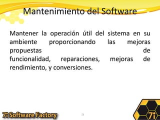 Mantenimiento del SoftwareMantener la operación útil del sistema en su ambiente proporcionando las mejoras propuestas de funcionalidad, reparaciones, mejoras de rendimiento, y conversiones.23