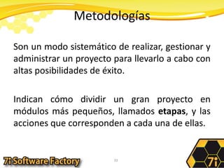 MetodologíasSon un modo sistemático de realizar, gestionar y administrar un proyecto para llevarlo a cabo con altas posibilidades de éxito.Indican cómo dividir un gran proyecto en módulos más pequeños, llamados etapas, y las acciones que corresponden a cada una de ellas.33