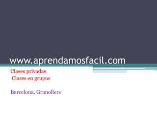 www.aprendamosfacil.com
Clases privadas
Clases en grupos

Barcelona, Granollers
 