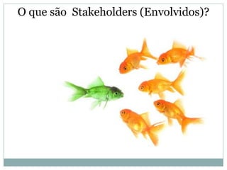 O que são Stakeholders (Envolvidos)?
 