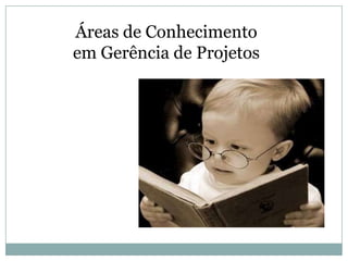 Áreas de Conhecimento
em Gerência de Projetos
 