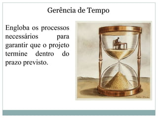 Gerência de Tempo

Engloba os processos
necessários       para
garantir que o projeto
termine dentro do
prazo previsto.
 