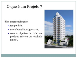 O que é um Projeto ?


“Um empreendimento:
   temporário,
   de elaboração progressiva,
   com o objetivo de criar um
    produto, serviço ou resultado
    único”.
 