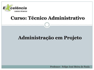 Curso: Técnico Administrativo



  Administração em Projeto




               Professor: Felipe José Meira de Paula
 