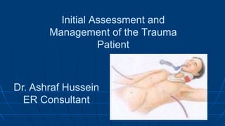 Initial Assessment and
Management of the Trauma
Patient
Dr. Ashraf Hussein
ER Consultant
 
