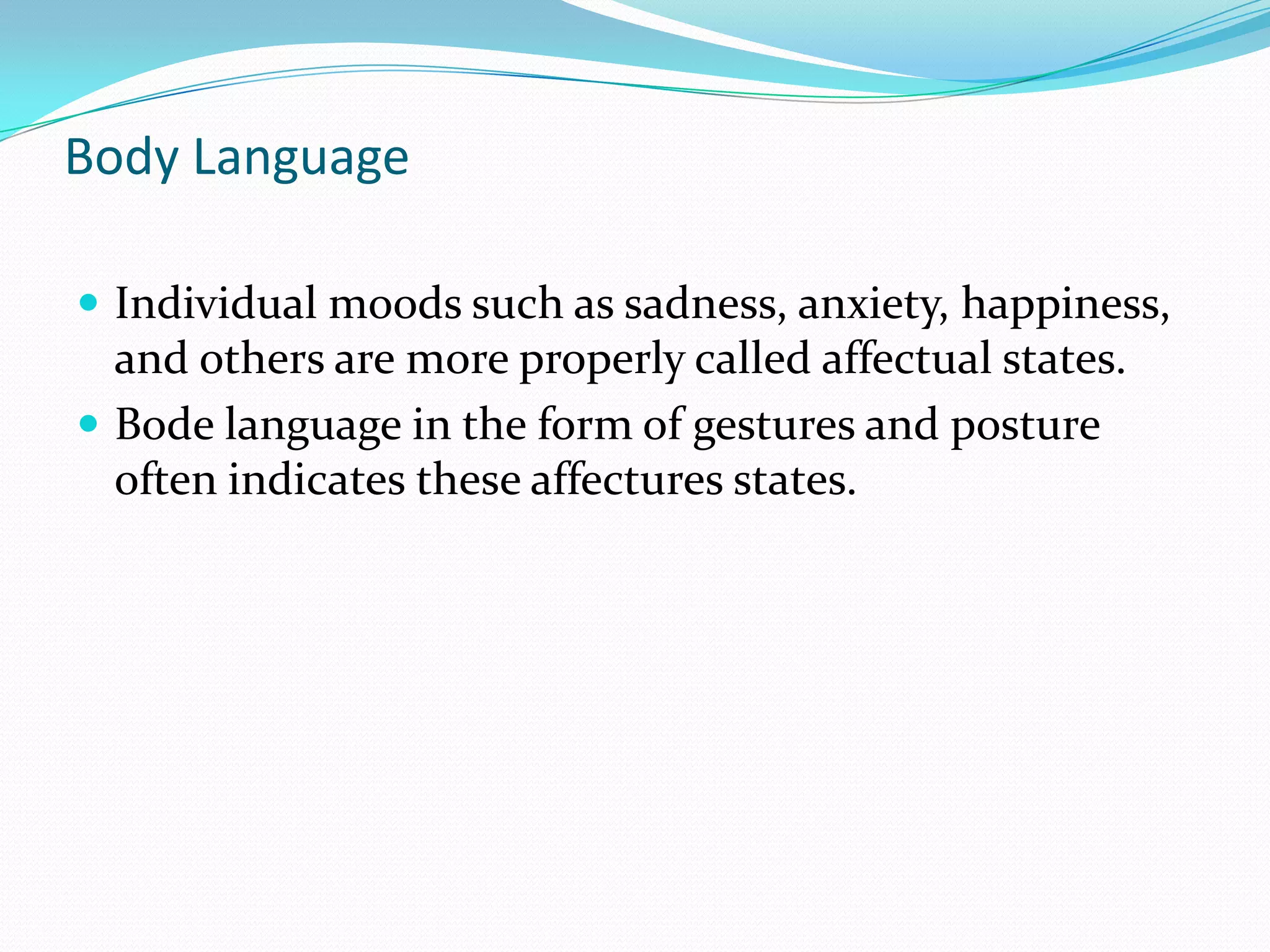 Body Language

 Individual moods such as sadness, anxiety, happiness,
  and others are more properly called affectual states.
 Bode language in the form of gestures and posture
  often indicates these affectures states.
 