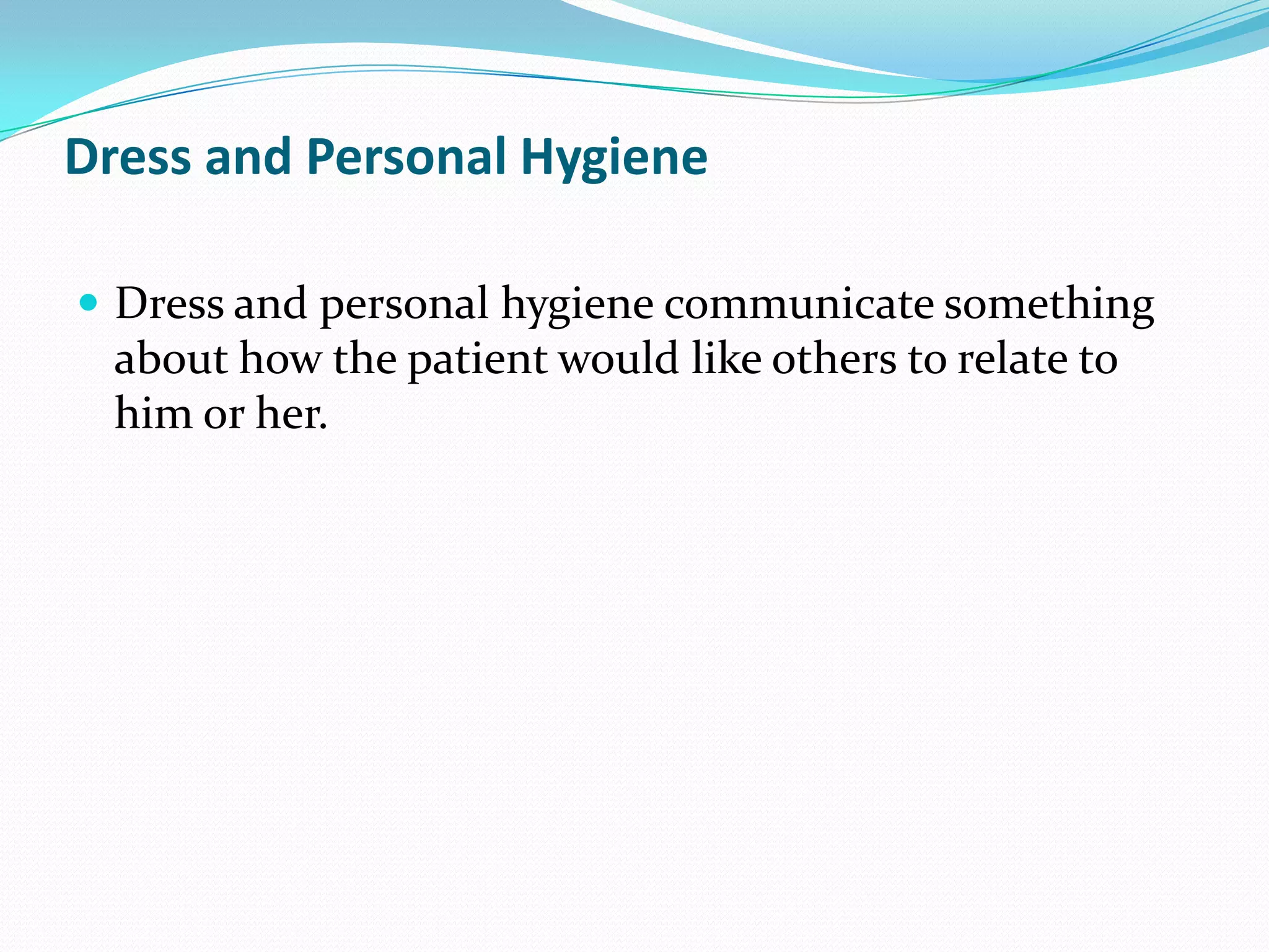 Dress and Personal Hygiene

 Dress and personal hygiene communicate something
  about how the patient would like others to relate to
  him or her.
 