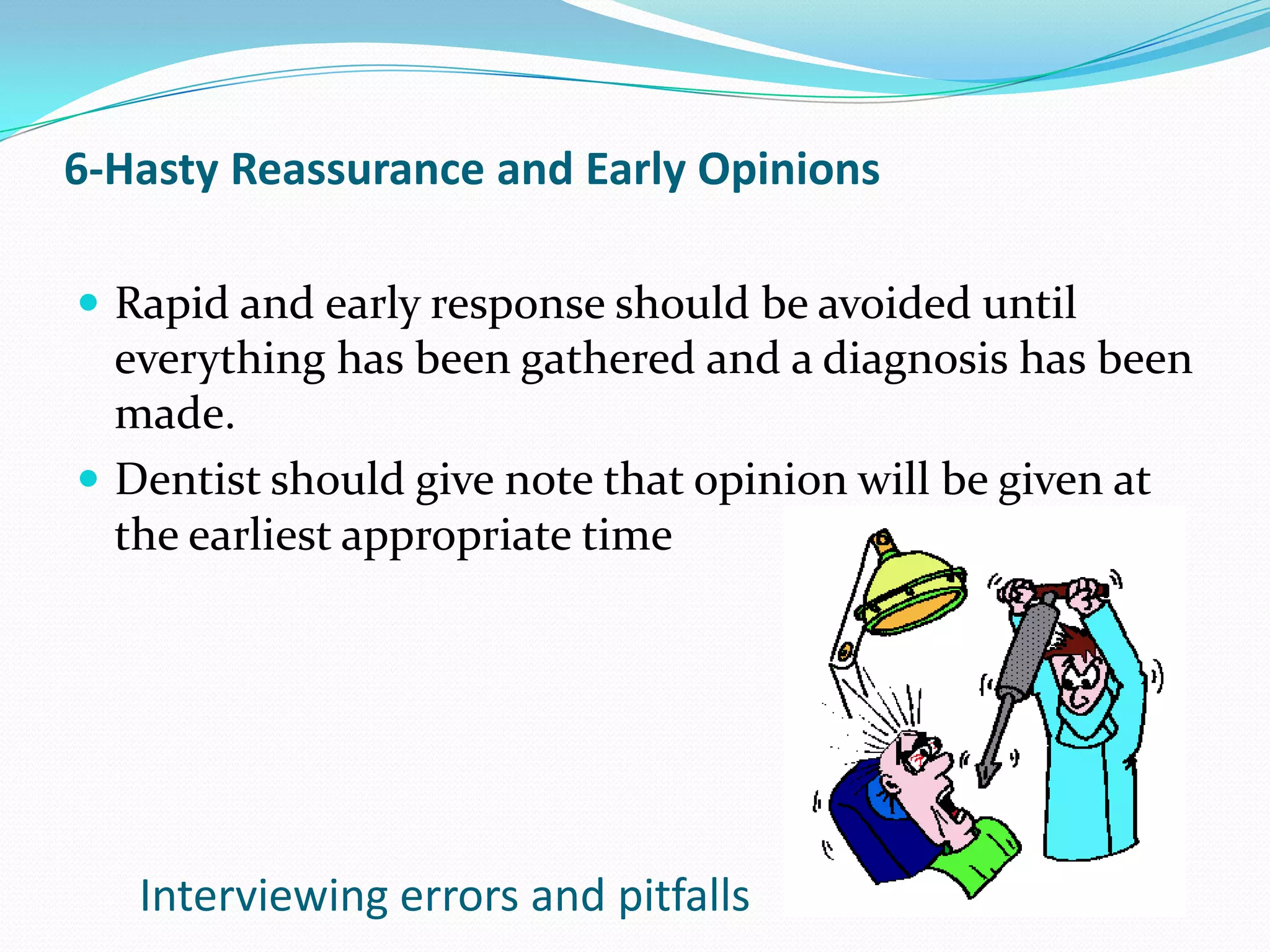 6-Hasty Reassurance and Early Opinions

 Rapid and early response should be avoided until
  everything has been gathered and a diagnosis has been
  made.
 Dentist should give note that opinion will be given at
  the earliest appropriate time




   Interviewing errors and pitfalls
 