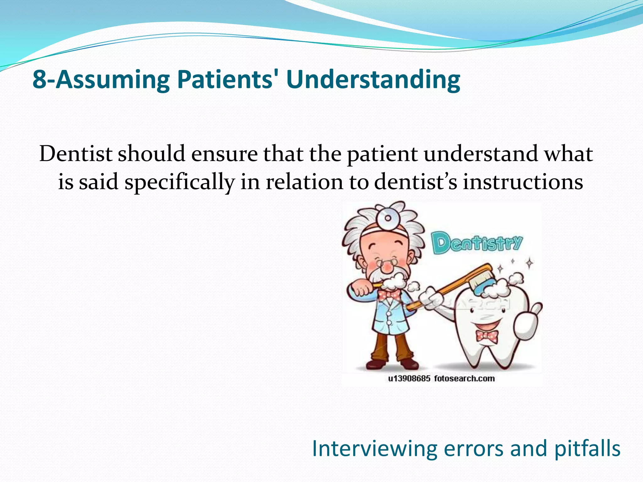 8-Assuming Patients' Understanding

Dentist should ensure that the patient understand what
 is said specifically in relation to dentist’s instructions




                             Interviewing errors and pitfalls
 