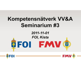 Kompetensnätverk VV&A
   Seminarium #3
       2011-11-01
       FOI, Kista
 