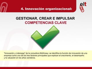 4. Innovación organizacional: GESTIONAR, CREAR E IMPULSAR  COMPETENCIAS CLAVE "Innovación y Liderazgo" de la consultora McKinsey: se identifica la función de innovación de una  empresa como uno de los tres factores principales que explican el crecimiento, el desempeño  y la valuación en los años venideros. 