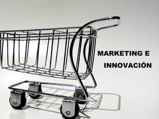 MARKETING E  INNOVACIÓN 