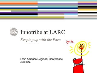 Innotribe at LARC
Keeping up with the Pace



Latin America Regional Conference
June 2012
 